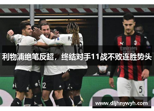 利物浦绝笔反超，终结对手11战不败连胜势头