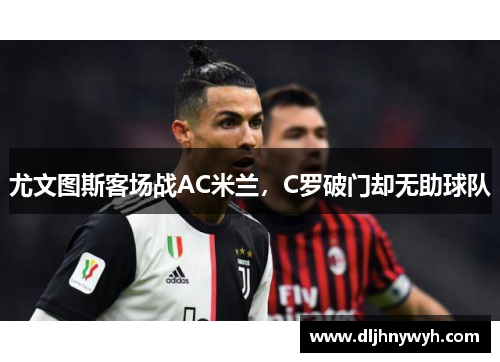 尤文图斯客场战AC米兰，C罗破门却无助球队