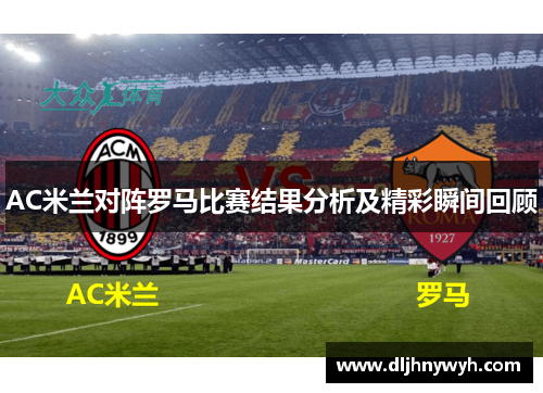 AC米兰对阵罗马比赛结果分析及精彩瞬间回顾
