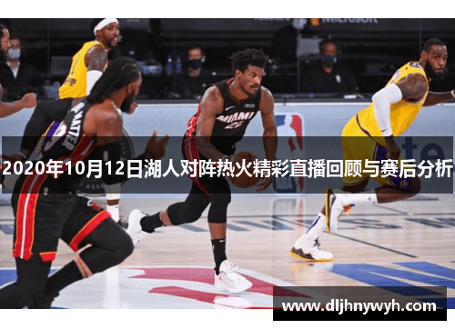 2020年10月12日湖人对阵热火精彩直播回顾与赛后分析