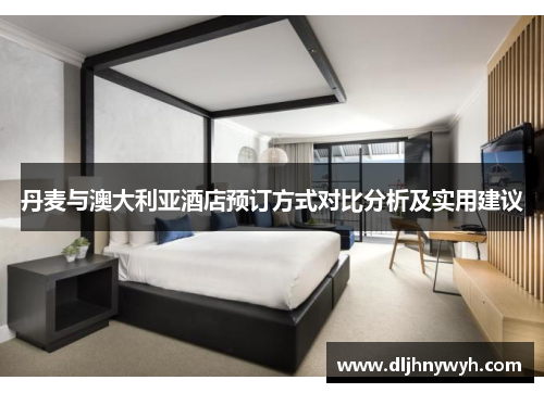 丹麦与澳大利亚酒店预订方式对比分析及实用建议