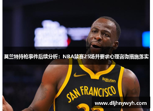 莫兰特持枪事件后续分析：NBA禁赛25场并要求心理咨询措施落实
