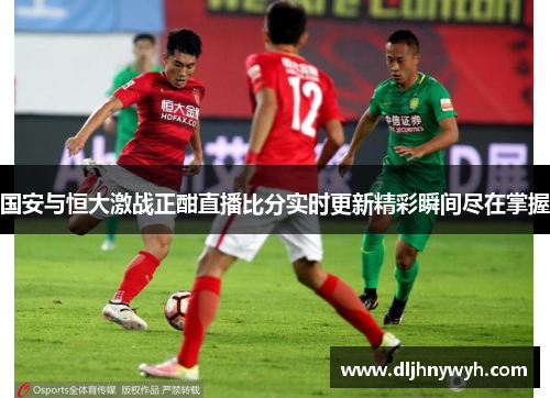 国安与恒大激战正酣直播比分实时更新精彩瞬间尽在掌握