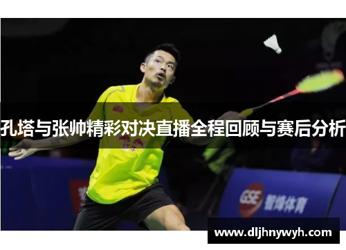 孔塔与张帅精彩对决直播全程回顾与赛后分析