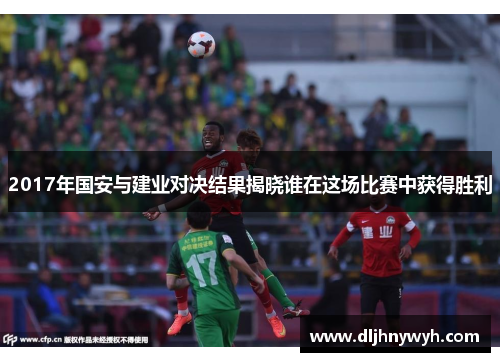 2017年国安与建业对决结果揭晓谁在这场比赛中获得胜利