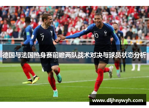 德国与法国热身赛前瞻两队战术对决与球员状态分析